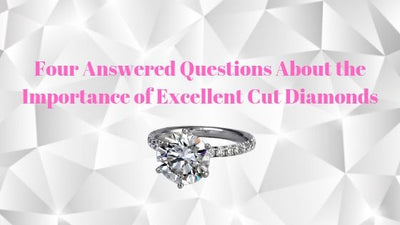 Four Answered Questions About the Importance of Excellent Cut Diamonds